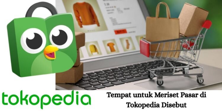 Tempat untuk Meriset Pasar di Tokopedia Disebut